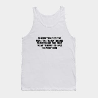 Too many people spend money they haven't earned to buy things they don't want to impress people they don't like Tank Top